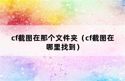 cf截图在那个文件夹（cf截图在哪里找到）