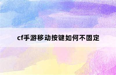 cf手游移动按键如何不固定