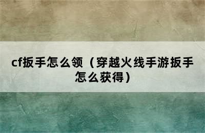 cf扳手怎么领（穿越火线手游扳手怎么获得）