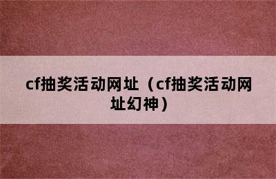 cf抽奖活动网址（cf抽奖活动网址幻神）