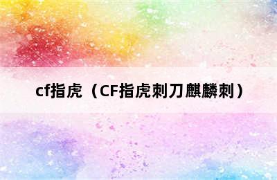 cf指虎（CF指虎刺刀麒麟刺）