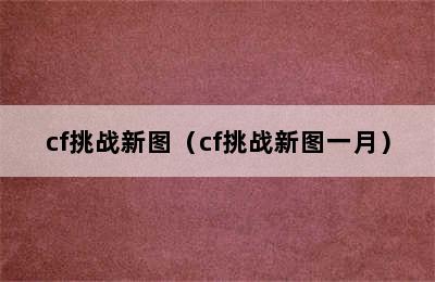 cf挑战新图（cf挑战新图一月）