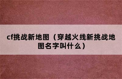 cf挑战新地图（穿越火线新挑战地图名字叫什么）