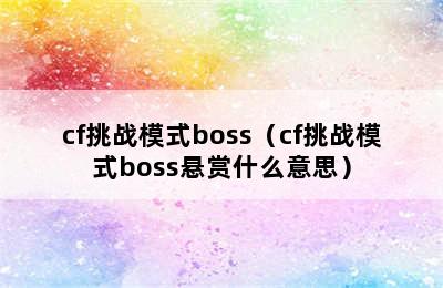 cf挑战模式boss（cf挑战模式boss悬赏什么意思）