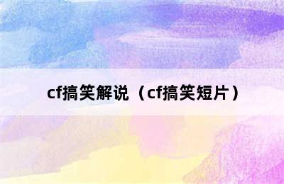 cf搞笑解说（cf搞笑短片）