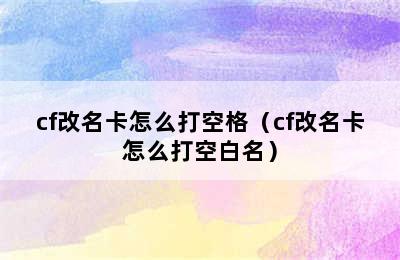 cf改名卡怎么打空格（cf改名卡怎么打空白名）