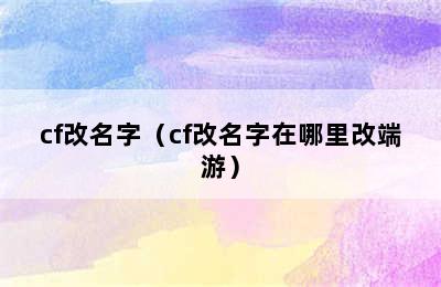 cf改名字（cf改名字在哪里改端游）