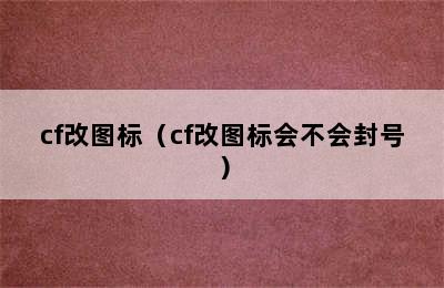 cf改图标（cf改图标会不会封号）