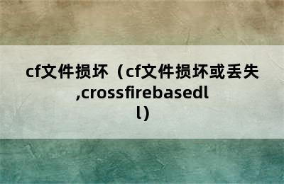 cf文件损坏（cf文件损坏或丢失,crossfirebasedll）