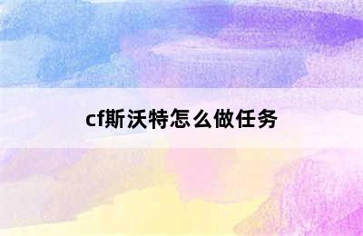 cf斯沃特怎么做任务