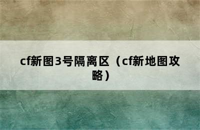 cf新图3号隔离区（cf新地图攻略）