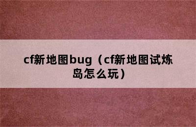 cf新地图bug（cf新地图试炼岛怎么玩）