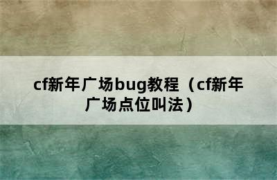 cf新年广场bug教程（cf新年广场点位叫法）