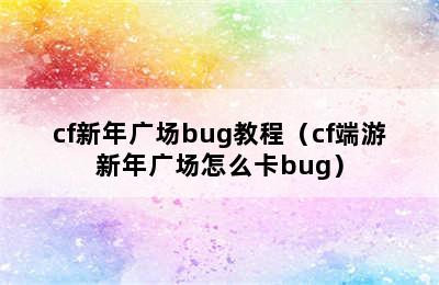 cf新年广场bug教程（cf端游新年广场怎么卡bug）