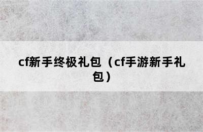 cf新手终极礼包（cf手游新手礼包）