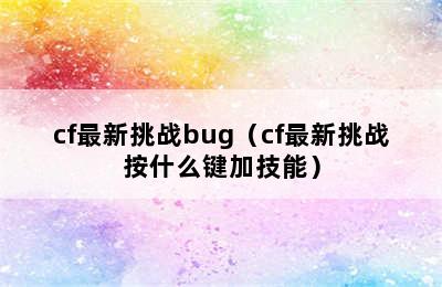 cf最新挑战bug（cf最新挑战按什么键加技能）