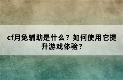 cf月兔辅助是什么？如何使用它提升游戏体验？