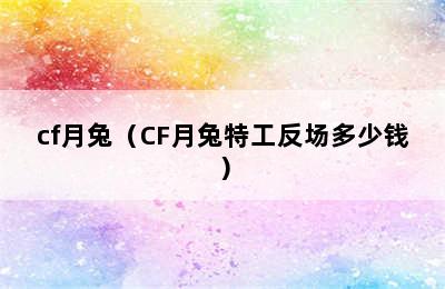 cf月兔（CF月兔特工反场多少钱）