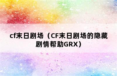 cf末日剧场（CF末日剧场的隐藏剧情帮助GRX）