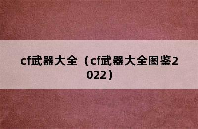 cf武器大全（cf武器大全图鉴2022）