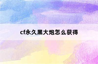 cf永久黑大炮怎么获得