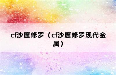 cf沙鹰修罗（cf沙鹰修罗现代金属）