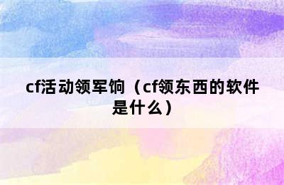 cf活动领军饷（cf领东西的软件是什么）