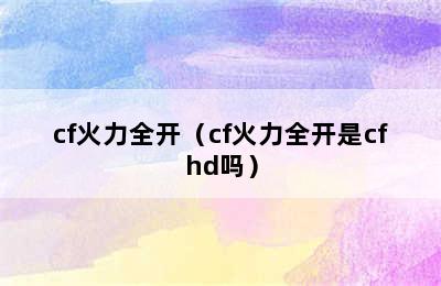 cf火力全开（cf火力全开是cfhd吗）