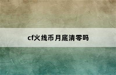 cf火线币月底清零吗