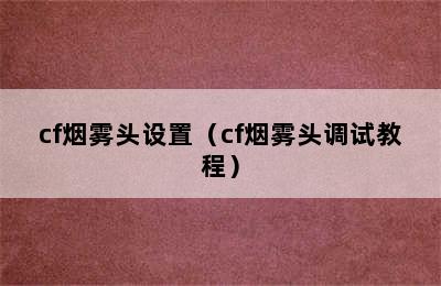 cf烟雾头设置（cf烟雾头调试教程）