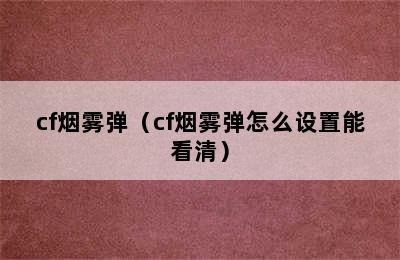 cf烟雾弹（cf烟雾弹怎么设置能看清）