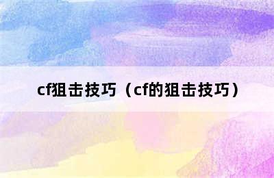 cf狙击技巧（cf的狙击技巧）