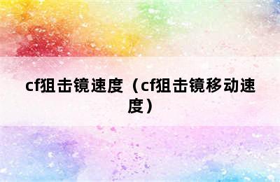 cf狙击镜速度（cf狙击镜移动速度）