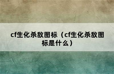 cf生化杀敌图标（cf生化杀敌图标是什么）