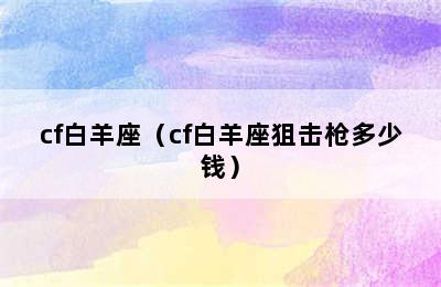 cf白羊座（cf白羊座狙击枪多少钱）