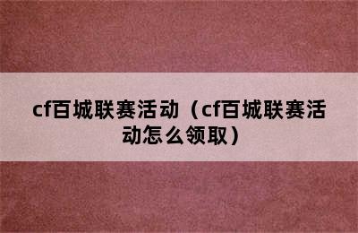 cf百城联赛活动（cf百城联赛活动怎么领取）