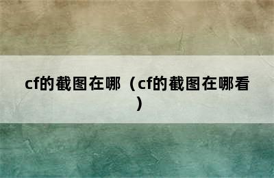 cf的截图在哪（cf的截图在哪看）