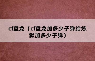 cf盘龙（cf盘龙加多少子弹给炼狱加多少子弹）