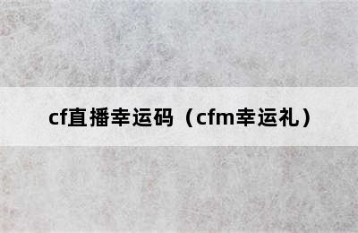 cf直播幸运码（cfm幸运礼）