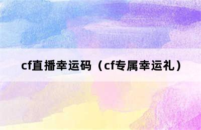 cf直播幸运码（cf专属幸运礼）