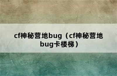 cf神秘营地bug（cf神秘营地bug卡楼梯）