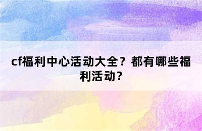 cf福利中心活动大全？都有哪些福利活动？