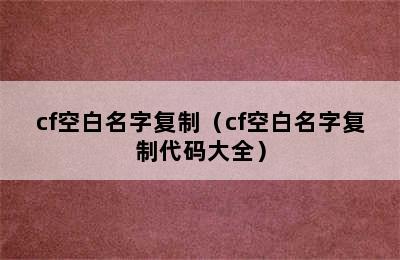 cf空白名字复制（cf空白名字复制代码大全）