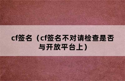 cf签名（cf签名不对请检查是否与开放平台上）