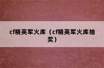 cf精英军火库（cf精英军火库抽奖）