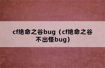 cf绝命之谷bug（cf绝命之谷不出怪bug）