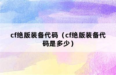 cf绝版装备代码（cf绝版装备代码是多少）