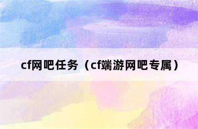 cf网吧任务（cf端游网吧专属）