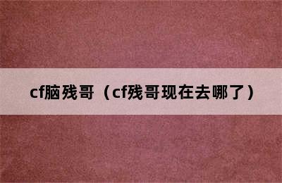 cf脑残哥（cf残哥现在去哪了）