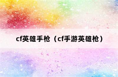 cf英雄手枪（cf手游英雄枪）